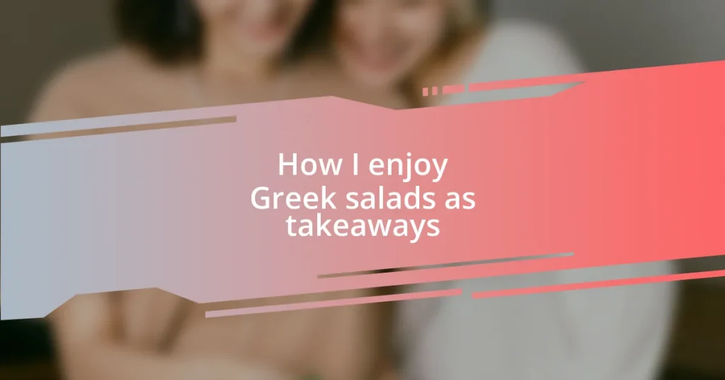 How I enjoy Greek salads as takeaways