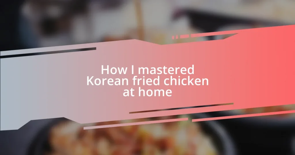 How I mastered Korean fried chicken at home