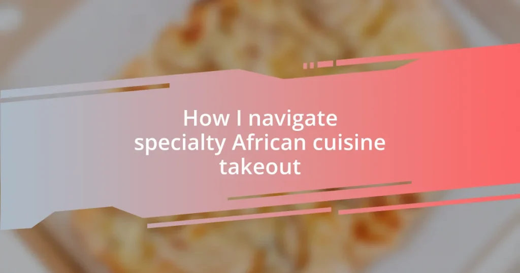 How I navigate specialty African cuisine takeout