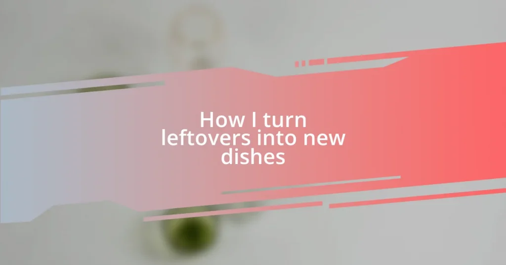 How I turn leftovers into new dishes