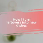 How I turn leftovers into new dishes