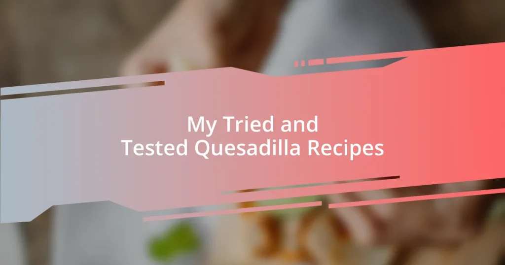 My Tried and Tested Quesadilla Recipes